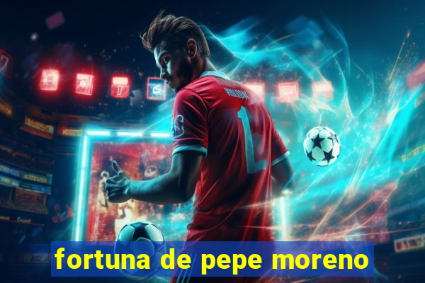 fortuna de pepe moreno